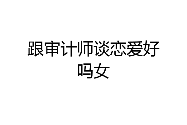 跟审计师谈恋爱好吗女