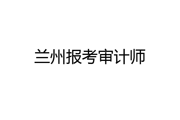 兰州报考审计师