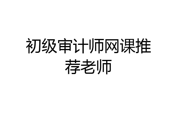 初级审计师网课推荐老师