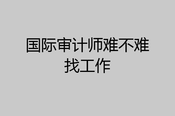 国际审计师难不难找工作