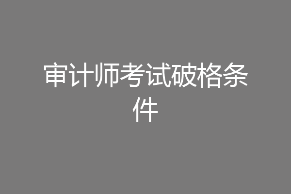 审计师考试破格条件
