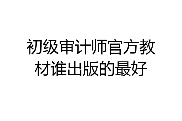 初级审计师官方教材谁出版的最好