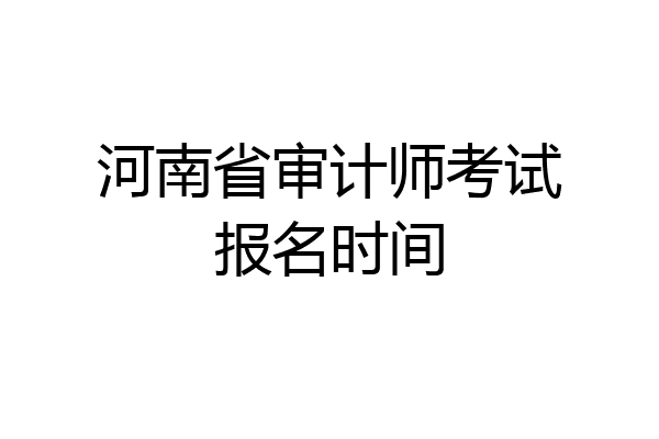 河南省审计师考试报名时间