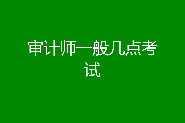 审计师一般几点考试