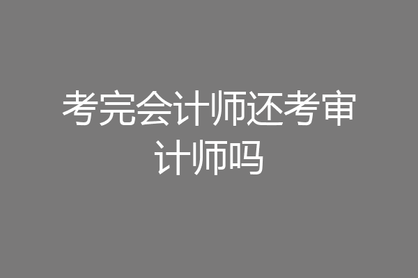 考完会计师还考审计师吗