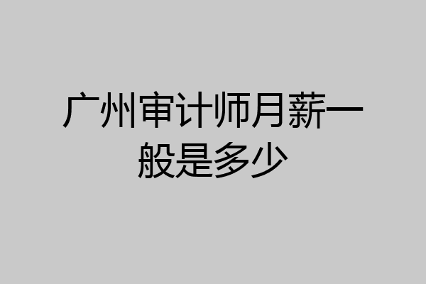 广州审计师月薪一般是多少