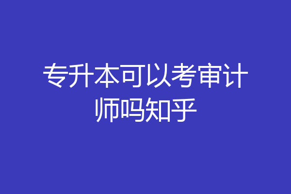 专升本可以考审计师吗知乎