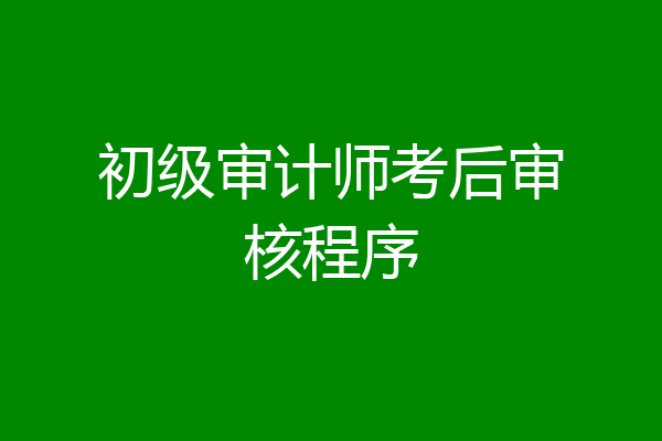 初级审计师考后审核程序