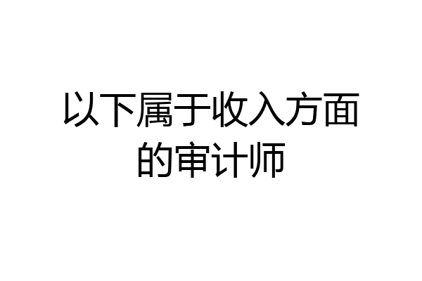 以下属于收入方面的审计师