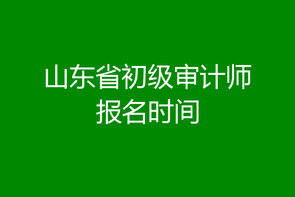 山东省初级审计师报名时间