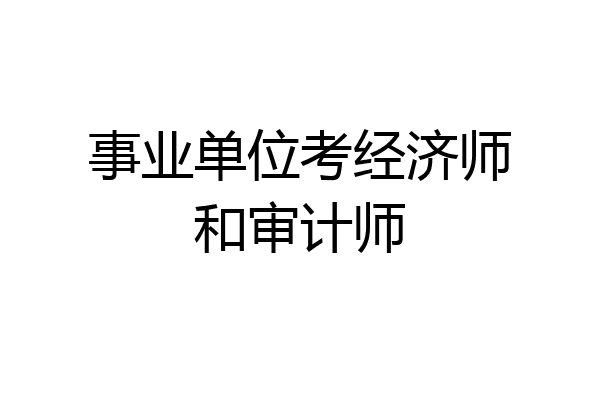 事业单位考经济师和审计师