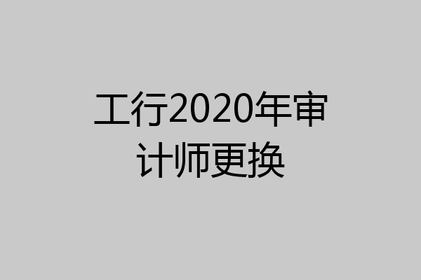 工行2020年审计师更换