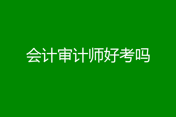 会计审计师好考吗