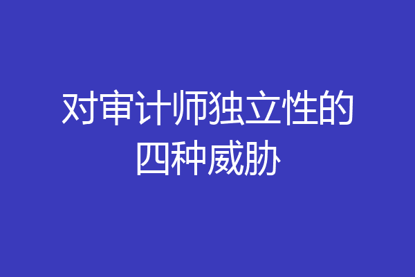 对审计师独立性的四种威胁