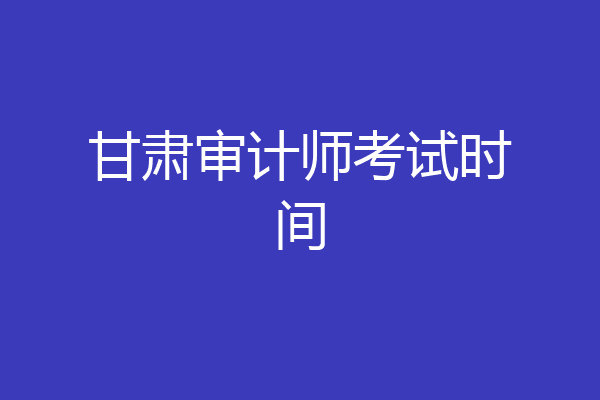 甘肃审计师考试时间