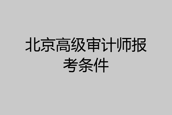 北京高级审计师报考条件