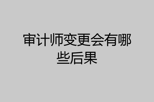 审计师变更会有哪些后果