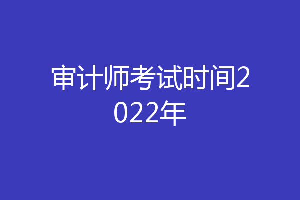 审计师考试时间2022年