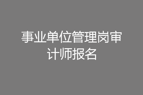 事业单位管理岗审计师报名