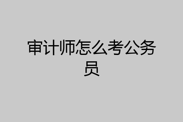 审计师怎么考公务员