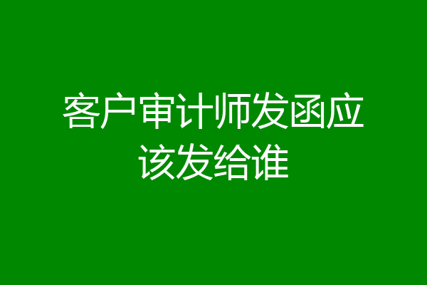 客户审计师发函应该发给谁