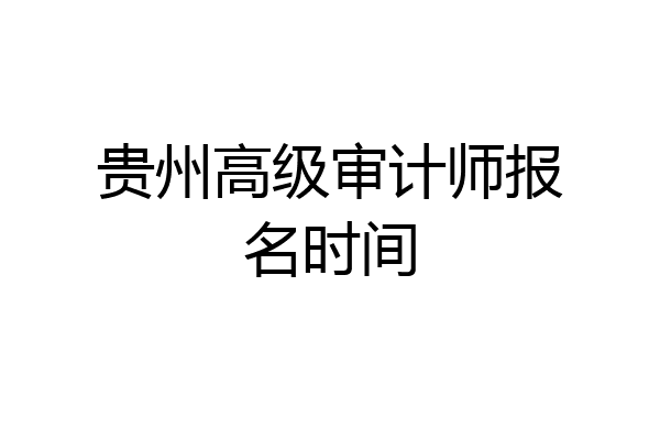 贵州高级审计师报名时间