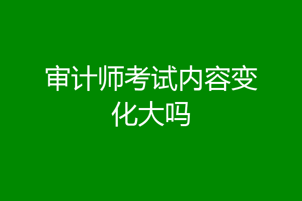 审计师考试内容变化大吗