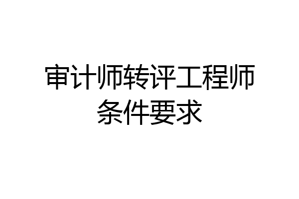 审计师转评工程师条件要求