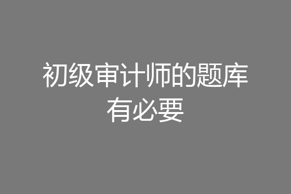 初级审计师的题库有必要