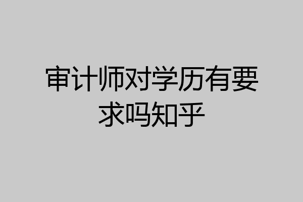 审计师对学历有要求吗知乎