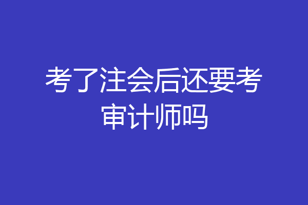 考了注会后还要考审计师吗