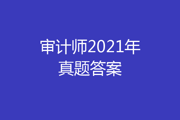 审计师2021年真题答案
