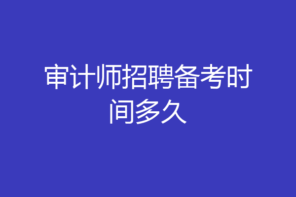 审计师招聘备考时间多久