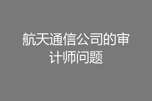 航天通信公司的审计师问题
