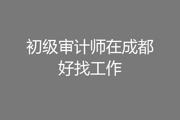 初级审计师在成都好找工作