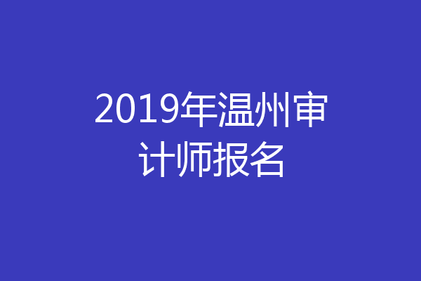 2019年温州审计师报名