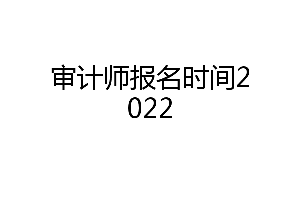 审计师报名时间2022