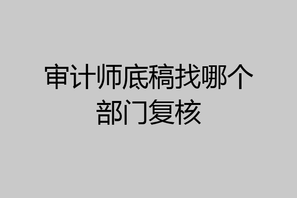 审计师底稿找哪个部门复核