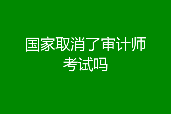 国家取消了审计师考试吗