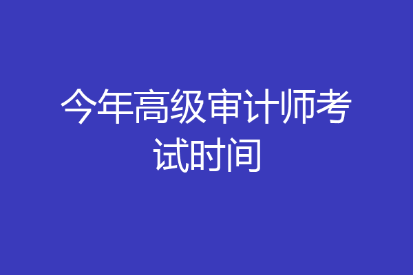 今年高级审计师考试时间