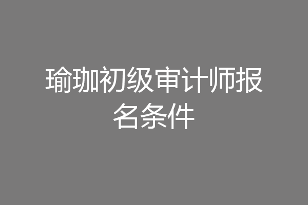 瑜珈初级审计师报名条件