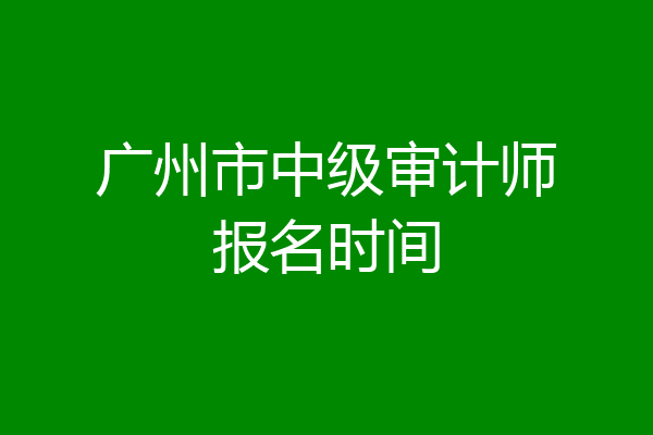 广州市中级审计师报名时间