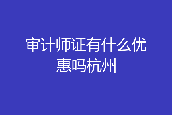 审计师证有什么优惠吗杭州