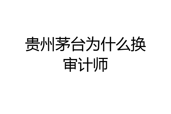 贵州茅台为什么换审计师