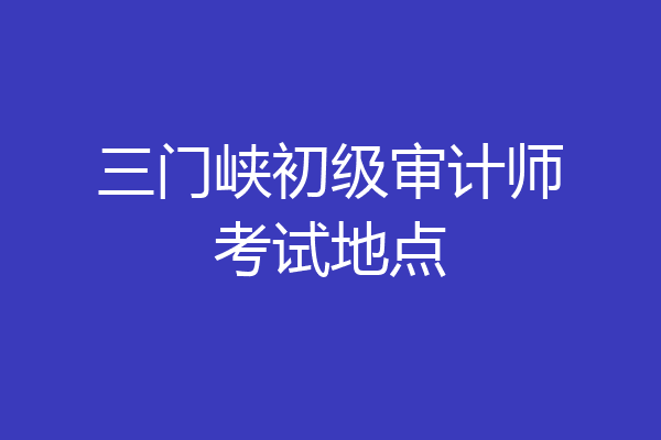 三门峡初级审计师考试地点