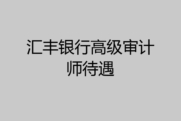 汇丰银行高级审计师待遇