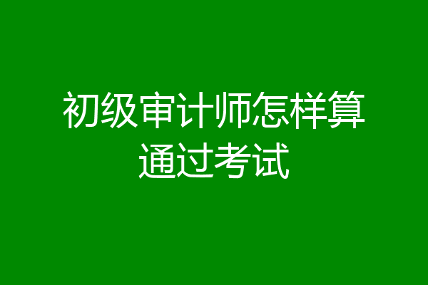 初级审计师怎样算通过考试
