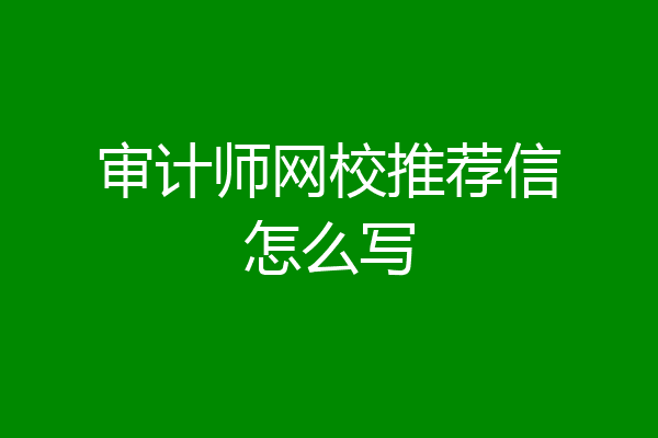 审计师网校推荐信怎么写