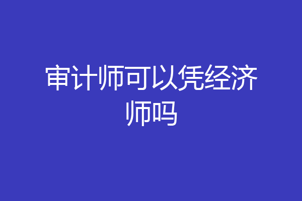 审计师可以凭经济师吗