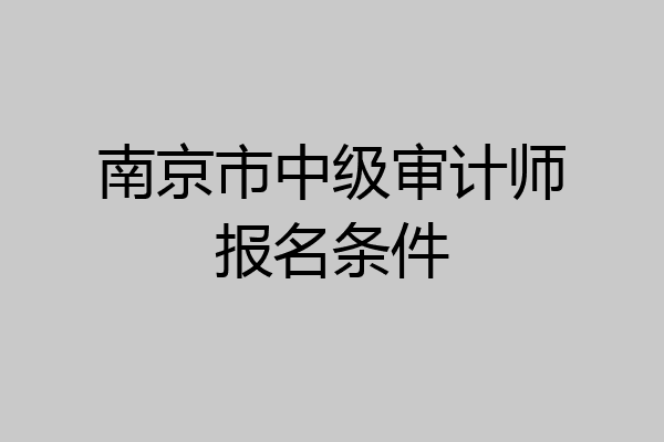 南京市中级审计师报名条件